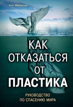 Как отказаться от пластика: руководство по спасению мира МакКаллум У., 2019